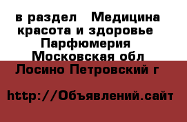  в раздел : Медицина, красота и здоровье » Парфюмерия . Московская обл.,Лосино-Петровский г.